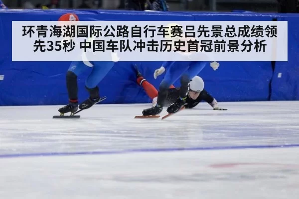 环青海湖国际公路自行车赛吕先景总成绩领先35秒 中国车队冲击历史首冠前景分析