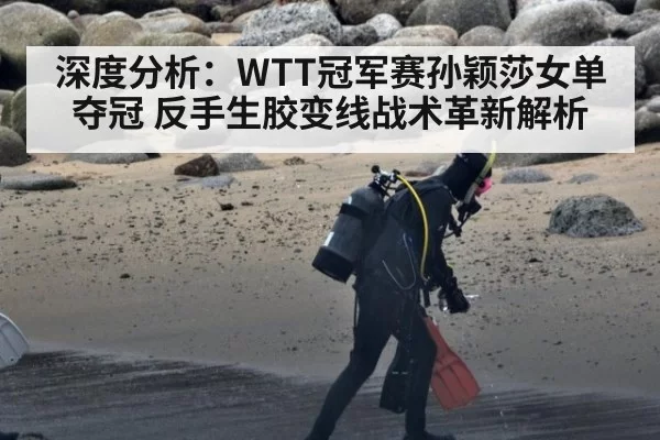 深度分析：WTT冠军赛孙颖莎女单夺冠 反手生胶变线战术革新解析