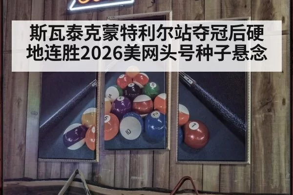 斯瓦泰克蒙特利尔站夺冠后硬地连胜2026美网头号种子悬念
