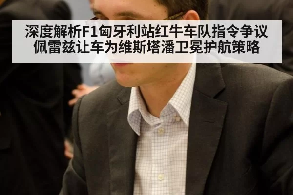 深度解析F1匈牙利站红牛车队指令争议 佩雷兹让车为维斯塔潘卫冕护航策略