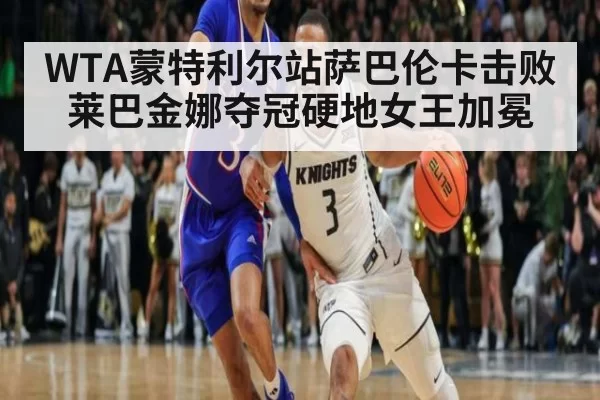 WTA蒙特利尔站萨巴伦卡击败莱巴金娜夺冠硬地女王加冕