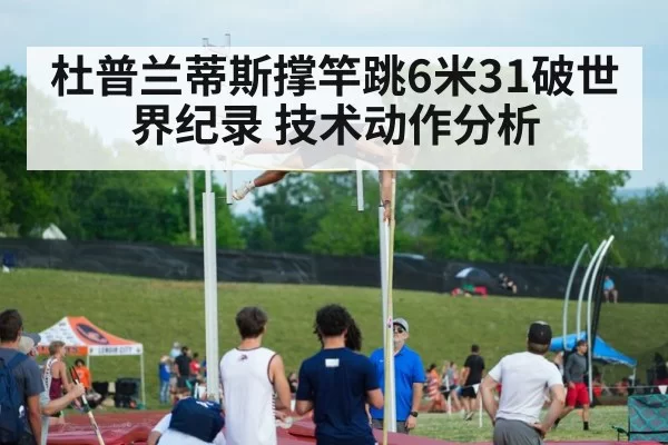 杜普兰蒂斯撑竿跳6米31破世界纪录 技术动作分析