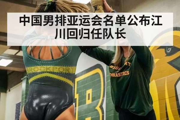 中国男排亚运会名单公布江川回归任队长
